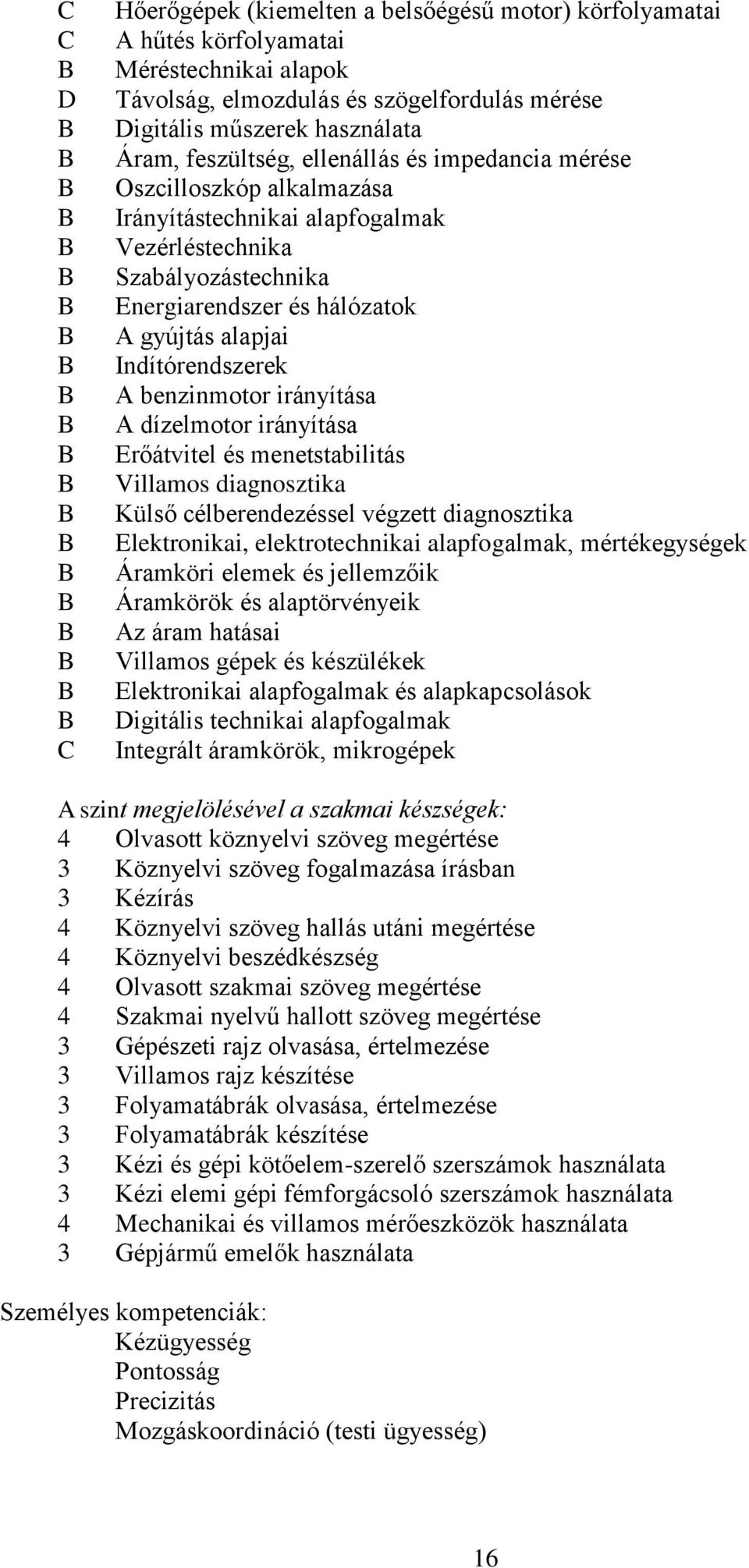 benzinmotor irányítása A dízelmotor irányítása Erőátvitel és menetstabilitás Villamos diagnosztika Külső célberendezéssel végzett diagnosztika Elektronikai, elektrotechnikai alapfogalmak,