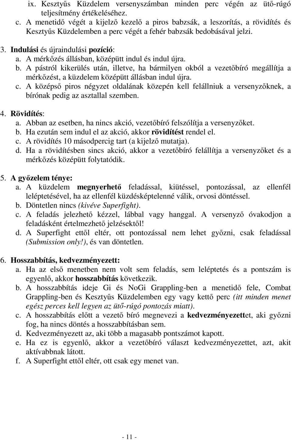 A mérkőzés állásban, középütt indul és indul újra. b. A pástról kikerülés után, illetve, ha bármilyen okból a vezetőbíró megállítja a mérkőzést, a küzdelem középütt állásban indul újra. c.