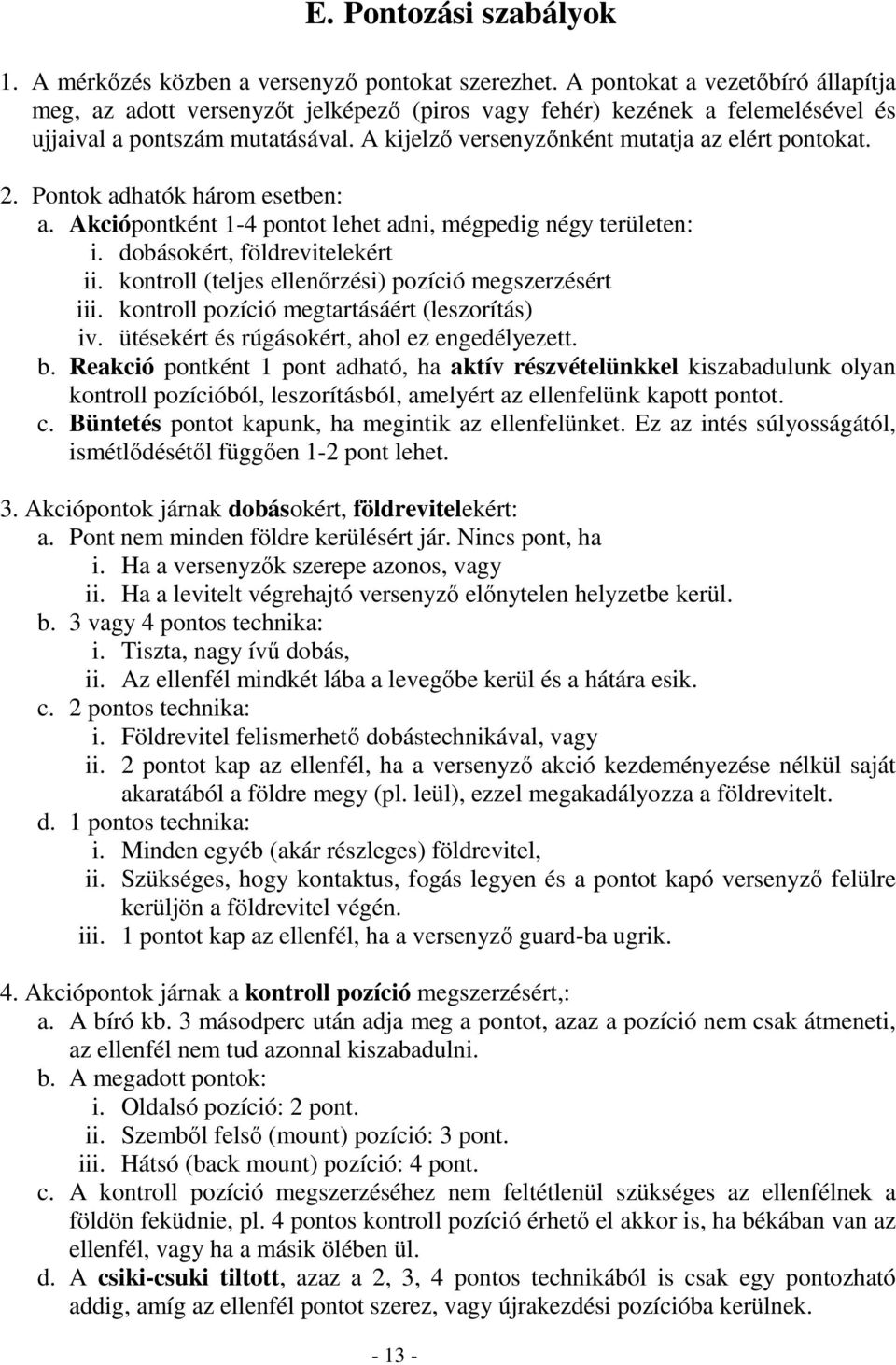 2. Pontok adhatók három esetben: a. Akciópontként 1-4 pontot lehet adni, mégpedig négy területen: i. dobásokért, földrevitelekért ii. kontroll (teljes ellenőrzési) pozíció megszerzésért iii.