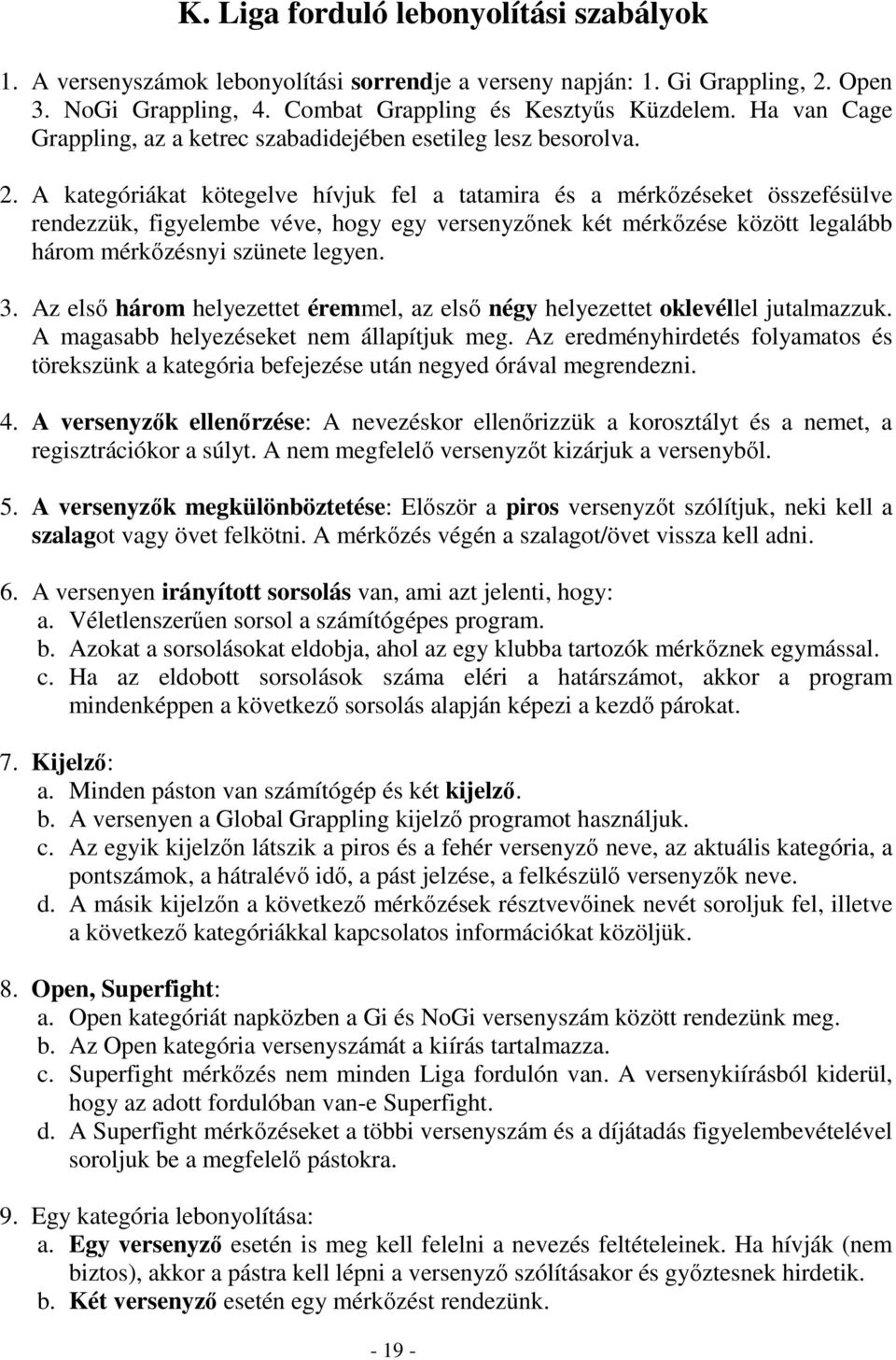 A kategóriákat kötegelve hívjuk fel a tatamira és a mérkőzéseket összefésülve rendezzük, figyelembe véve, hogy egy versenyzőnek két mérkőzése között legalább három mérkőzésnyi szünete legyen. 3.