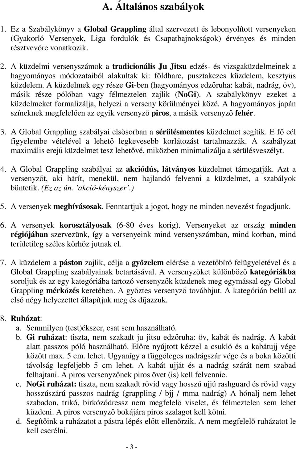 A küzdelmi versenyszámok a tradicionális Ju Jitsu edzés- és vizsgaküzdelmeinek a hagyományos módozataiból alakultak ki: földharc, pusztakezes küzdelem, kesztyűs küzdelem.