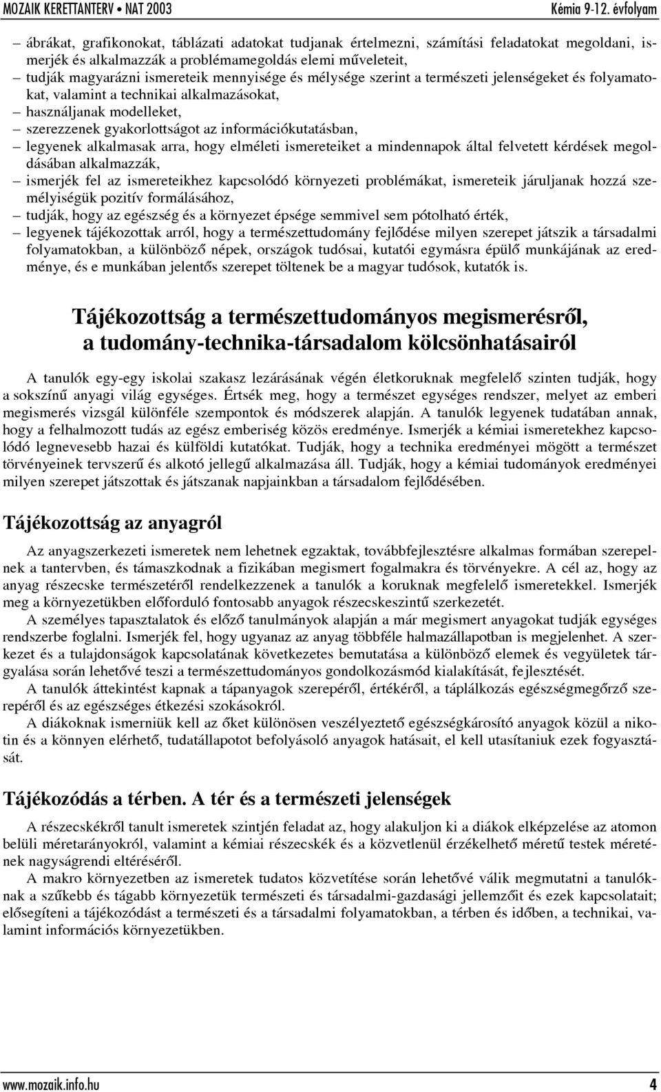 arra, hogy elméleti ismereteiket a mindennapok által felvetett kérdések megoldásában alkalmazzák, ismerjék fel az ismereteikhez kapcsolódó környezeti problémákat, ismereteik járuljanak hozzá