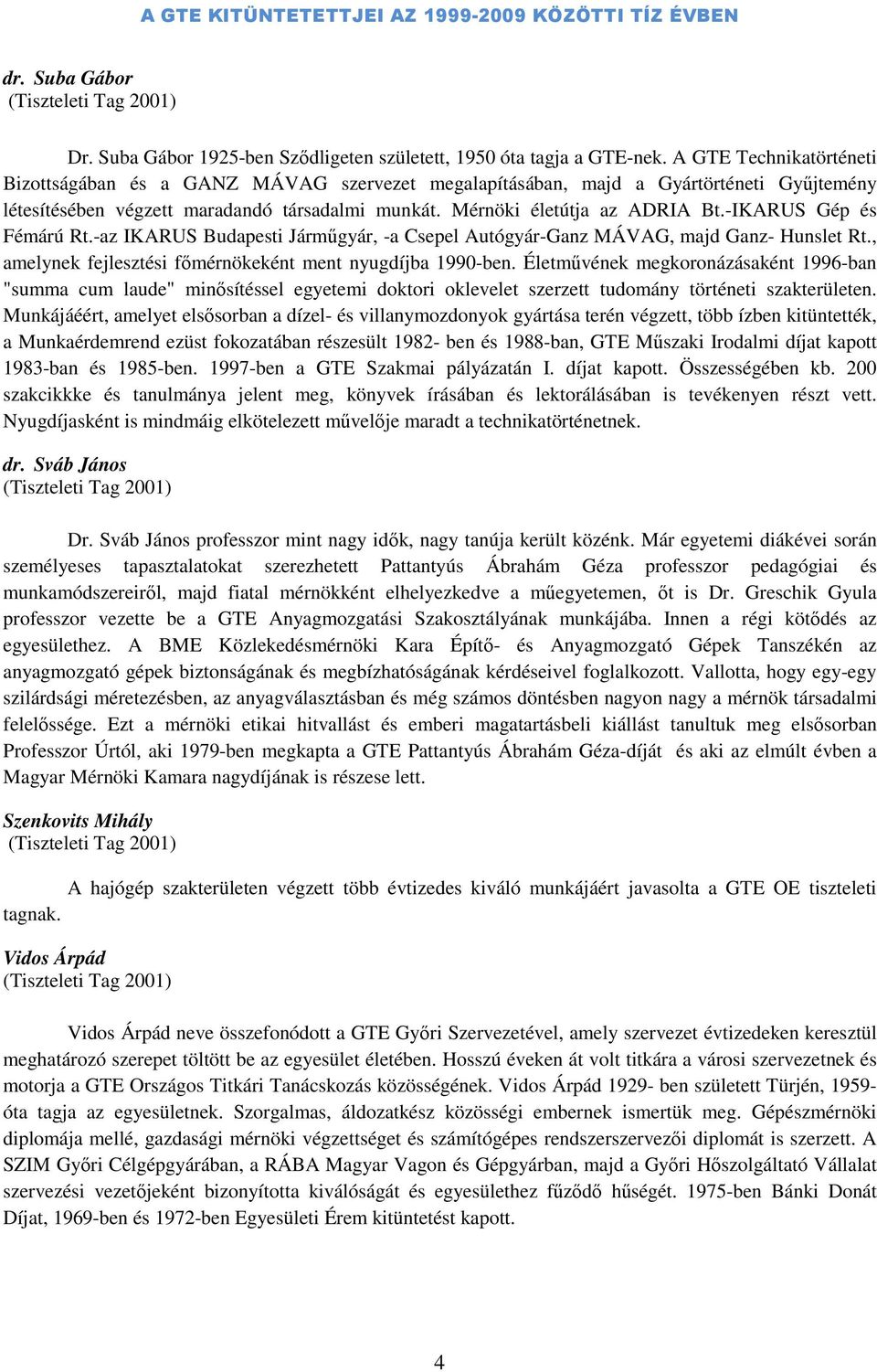 -IKARUS Gép és Fémárú Rt.-az IKARUS Budapesti Járműgyár, -a Csepel Autógyár-Ganz MÁVAG, majd Ganz- Hunslet Rt., amelynek fejlesztési főmérnökeként ment nyugdíjba 1990-ben.