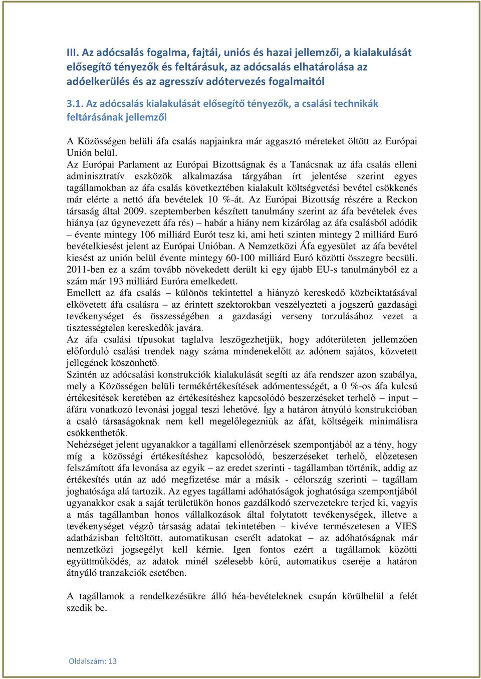 Az Európai Parlament az Európai Bizottságnak és a Tanácsnak az áfa csalás elleni adminisztratív eszközök alkalmazása tárgyában írt jelentése szerint egyes tagállamokban az áfa csalás következtében