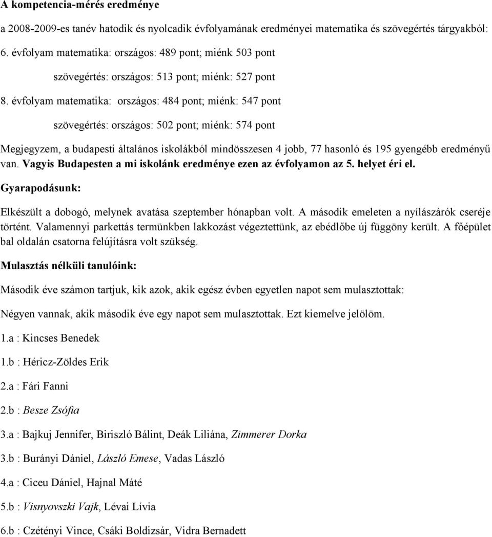 évfolyam matematika: országos: 484 pont; miénk: 547 pont szövegértés: országos: 502 pont; miénk: 574 pont Megjegyzem, a budapesti általános iskolákból mindösszesen 4 jobb, 77 hasonló és 195 gyengébb