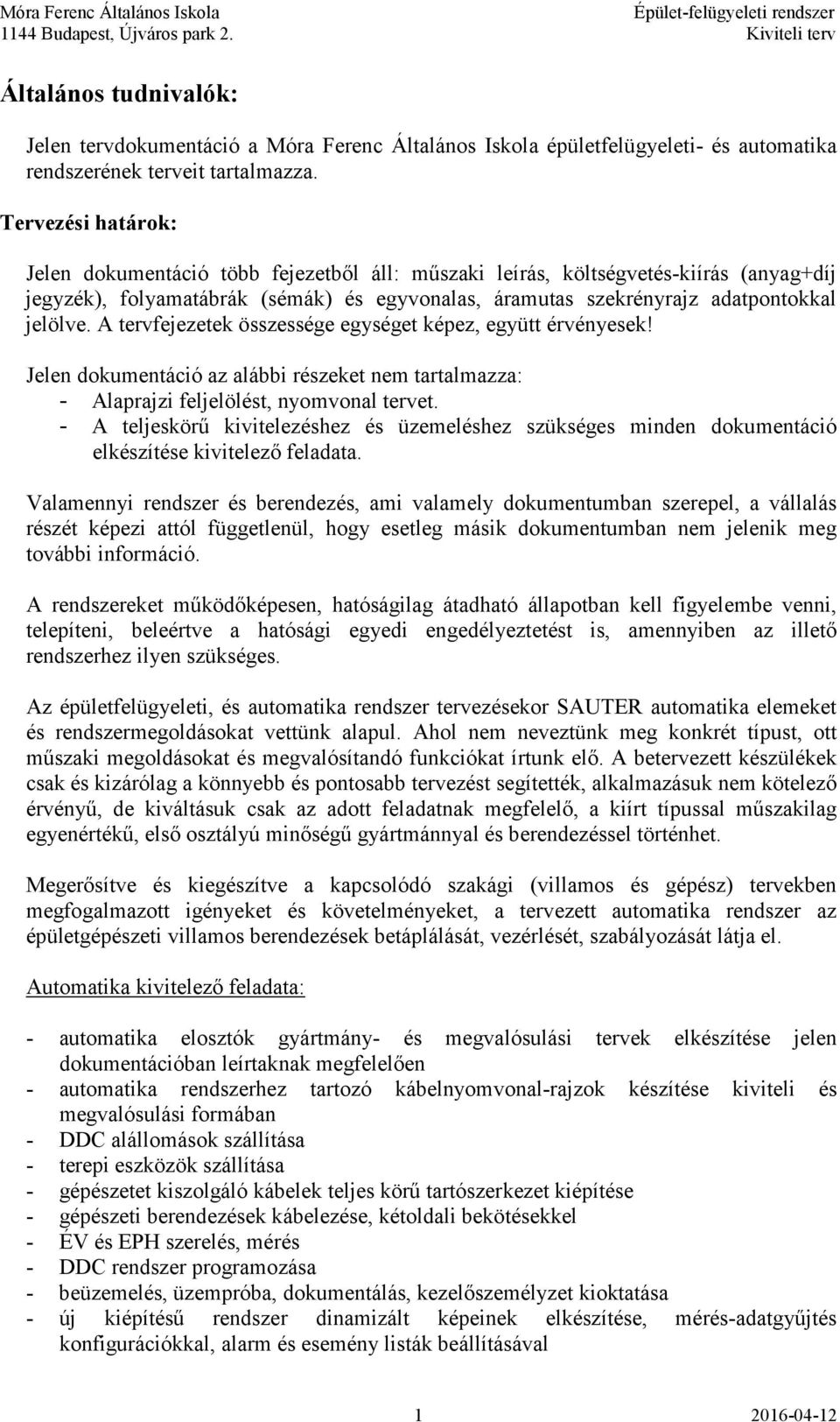 A tervfejezetek összessége egységet képez, együtt érvényesek! Jelen dokumentáció az alábbi részeket nem tartalmazza: - Alaprajzi feljelölést, nyomvonal tervet.