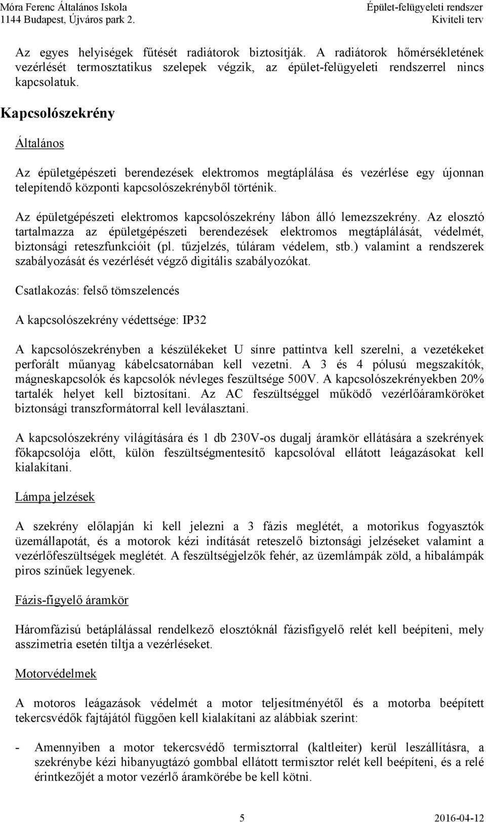 Az épületgépészeti elektromos kapcsolószekrény lábon álló lemezszekrény. Az elosztó tartalmazza az épületgépészeti berendezések elektromos megtáplálását, védelmét, biztonsági reteszfunkcióit (pl.