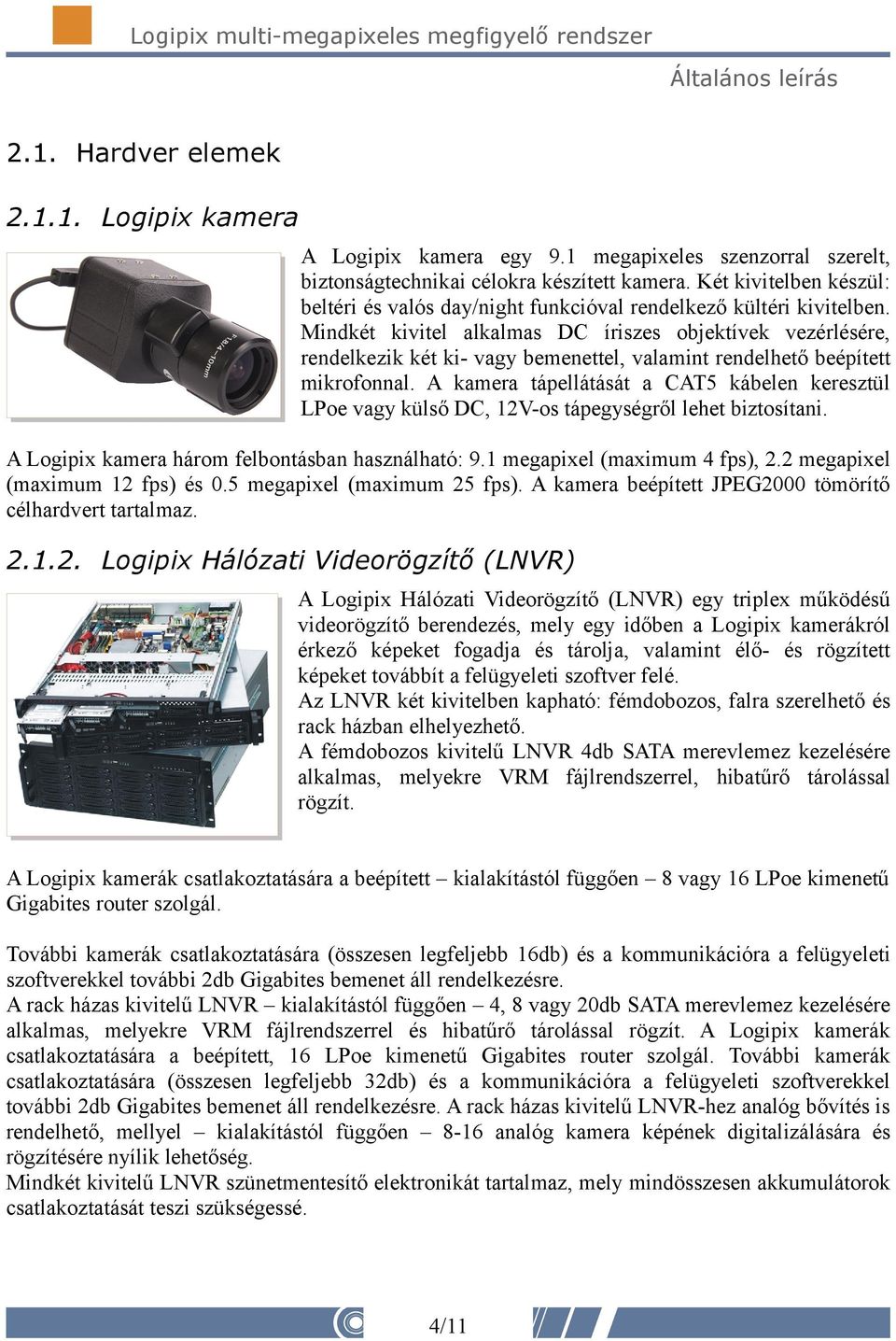 Mindkét kivitel alkalmas DC íriszes objektívek vezérlésére, rendelkezik két ki- vagy bemenettel, valamint rendelhető beépített mikrofonnal.