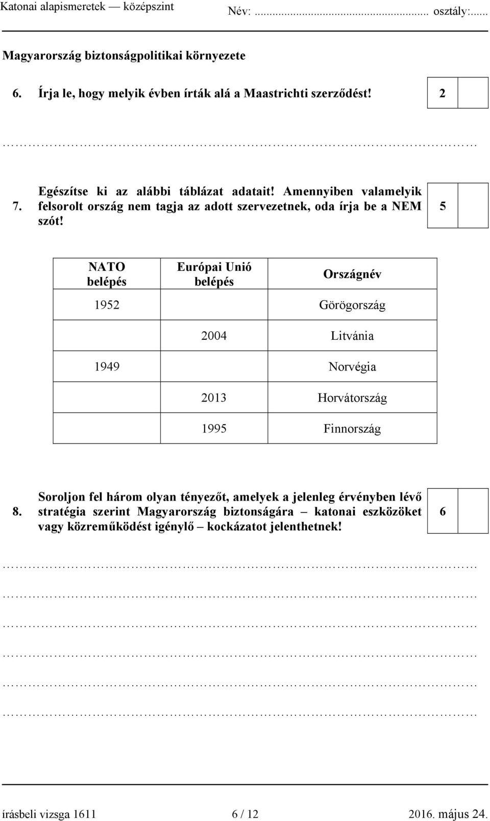5 NATO belépés Európai Unió belépés Országnév 1952 Görögország 2004 Litvánia 1949 Norvégia 2013 Horvátország 1995 Finnország 8.