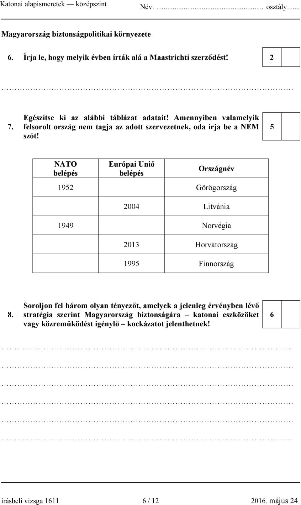 5 NATO belépés Európai Unió belépés Országnév 1952 Görögország 2004 Litvánia 1949 Norvégia 2013 Horvátország 1995 Finnország 8.