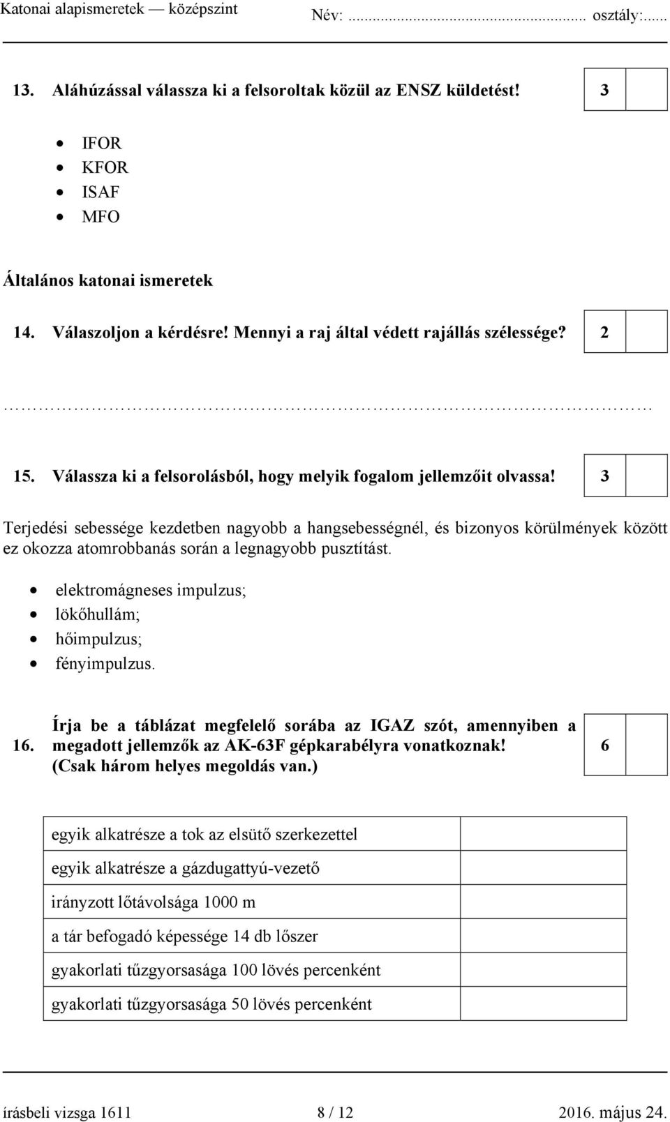 3 Terjedési sebessége kezdetben nagyobb a hangsebességnél, és bizonyos körülmények között ez okozza atomrobbanás során a legnagyobb pusztítást.