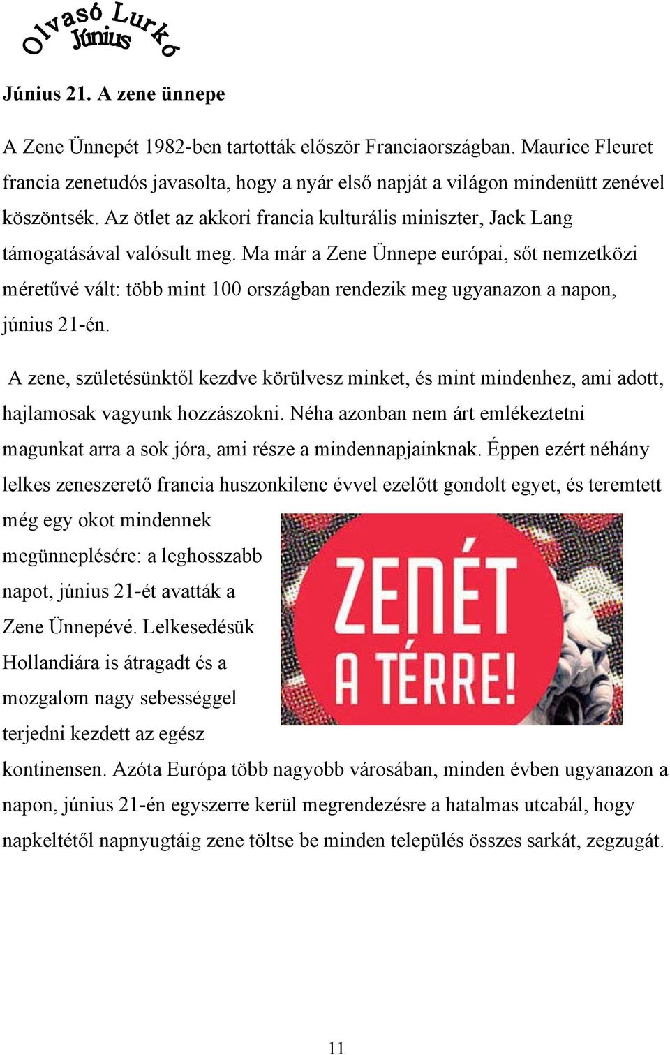 Ma már a Zene Ünnepe európai, sőt nemzetközi méretűvé vált: több mint 100 országban rendezik meg ugyanazon a napon, június 21-én.