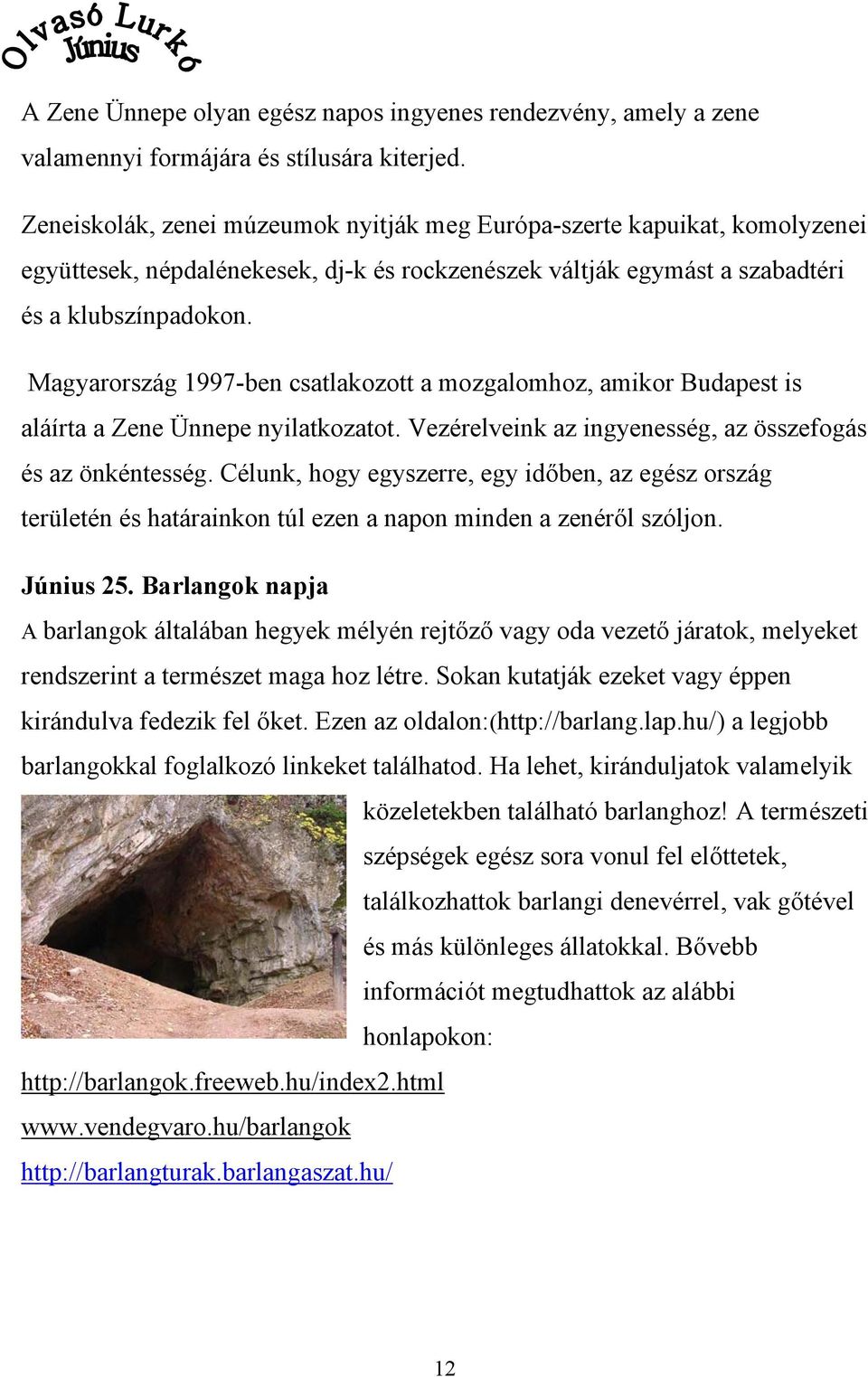 Magyarország 1997-ben csatlakozott a mozgalomhoz, amikor Budapest is aláírta a Zene Ünnepe nyilatkozatot. Vezérelveink az ingyenesség, az összefogás és az önkéntesség.