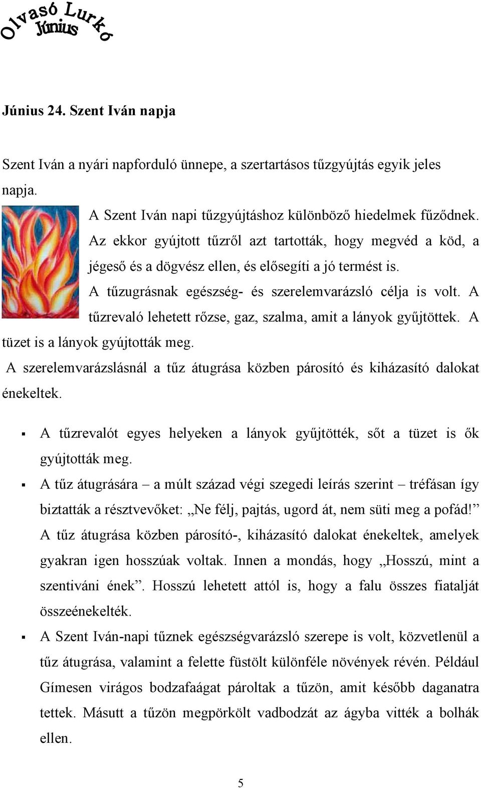 A tűzrevaló lehetett rőzse, gaz, szalma, amit a lányok gyűjtöttek. A tüzet is a lányok gyújtották meg. A szerelemvarázslásnál a tűz átugrása közben párosító és kiházasító dalokat énekeltek.