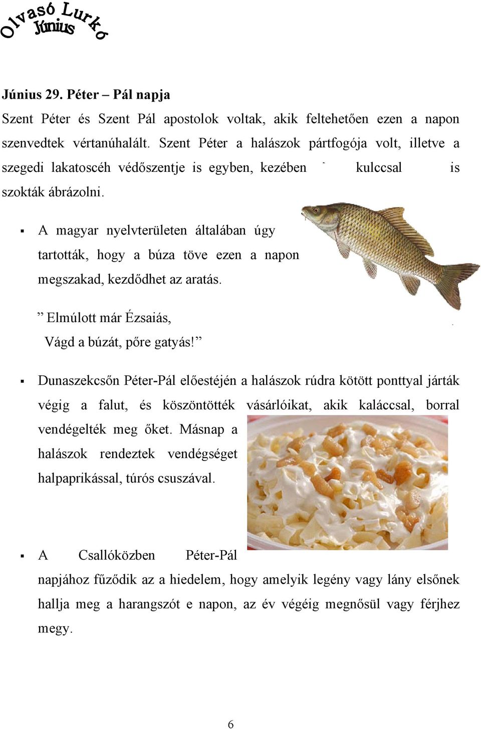 A magyar nyelvterületen általában úgy tartották, hogy a búza töve ezen a napon megszakad, kezdődhet az aratás. Elmúlott már Ézsaiás, Vágd a búzát, pőre gatyás!