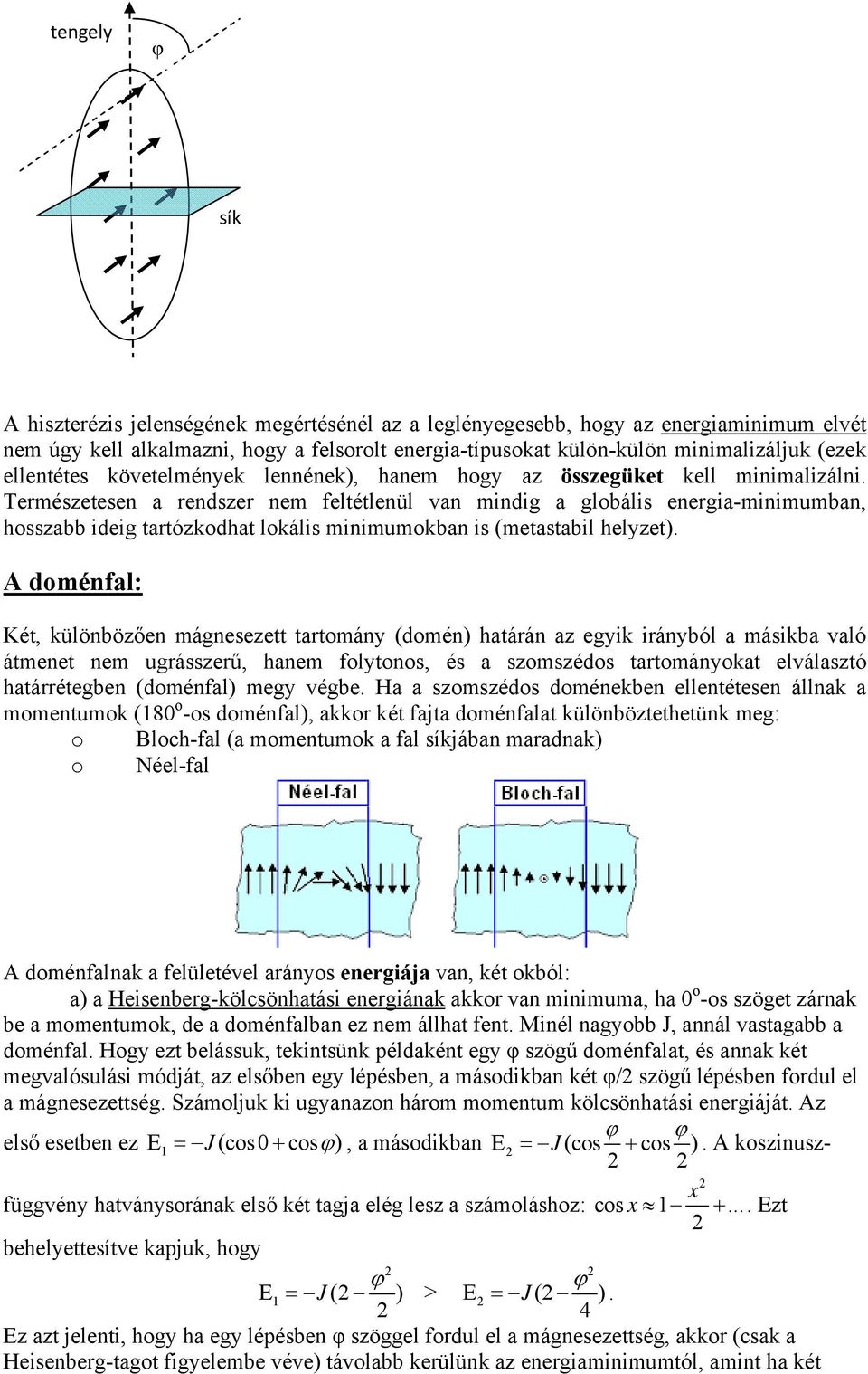 Természetesen a rendszer nem feltétlenül van mindig a globális energia-minimumban, hosszabb ideig tartózkodhat lokális minimumokban is (metastabil helyzet).