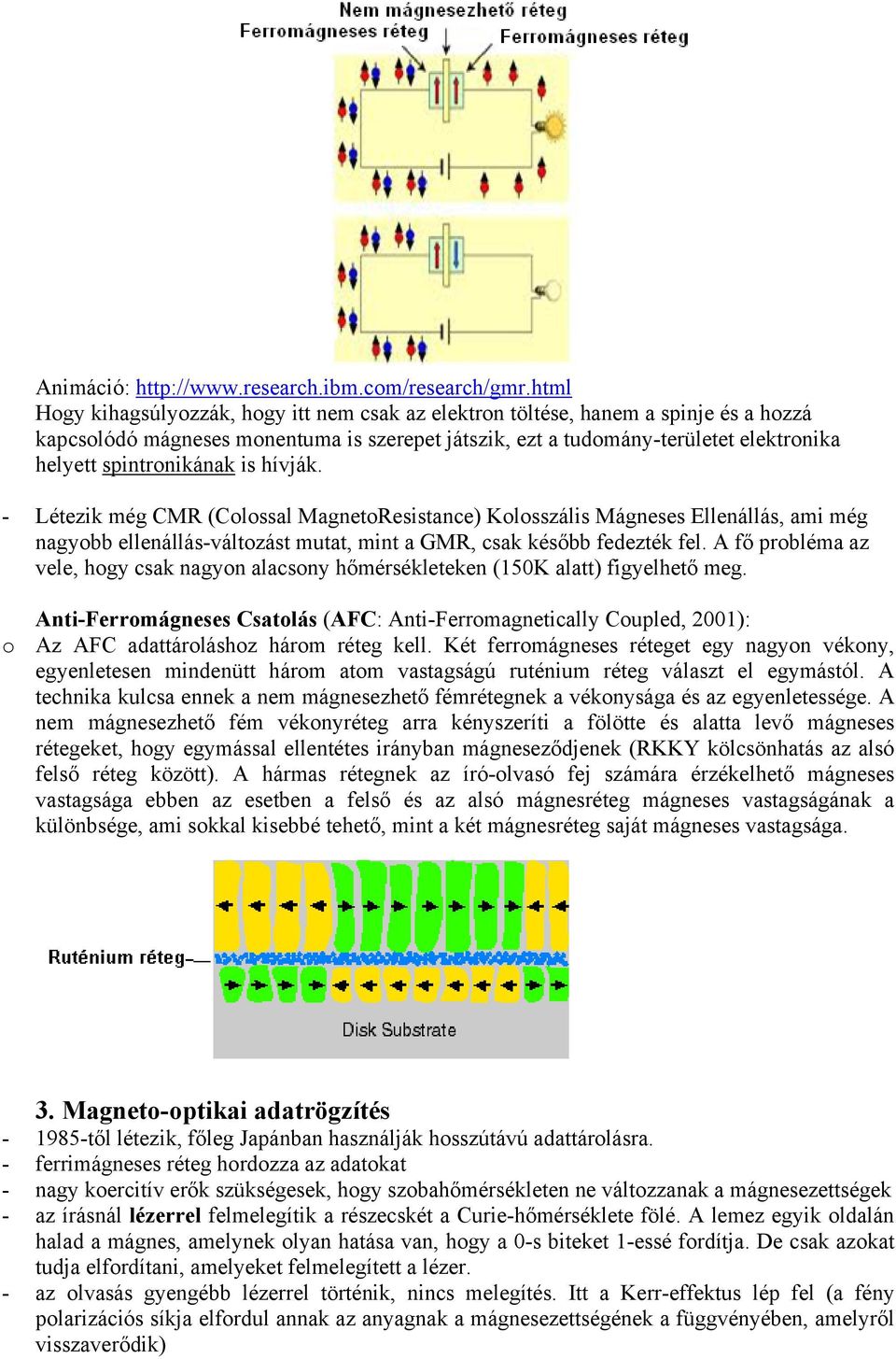 spintronikának is hívják. - Létezik még CMR (Colossal MagnetoResistance) Kolosszális Mágneses Ellenállás, ami még nagyobb ellenállás-változást mutat, mint a GMR, csak később fedezték fel.