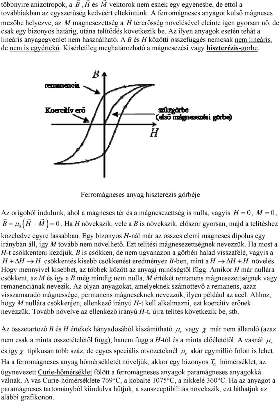 Az ilyen anyagok esetén tehát a lineáris anyagegyenlet nem használható. A B és H közötti összefüggés nemcsak nem lineáris, de nem is egyértékű.