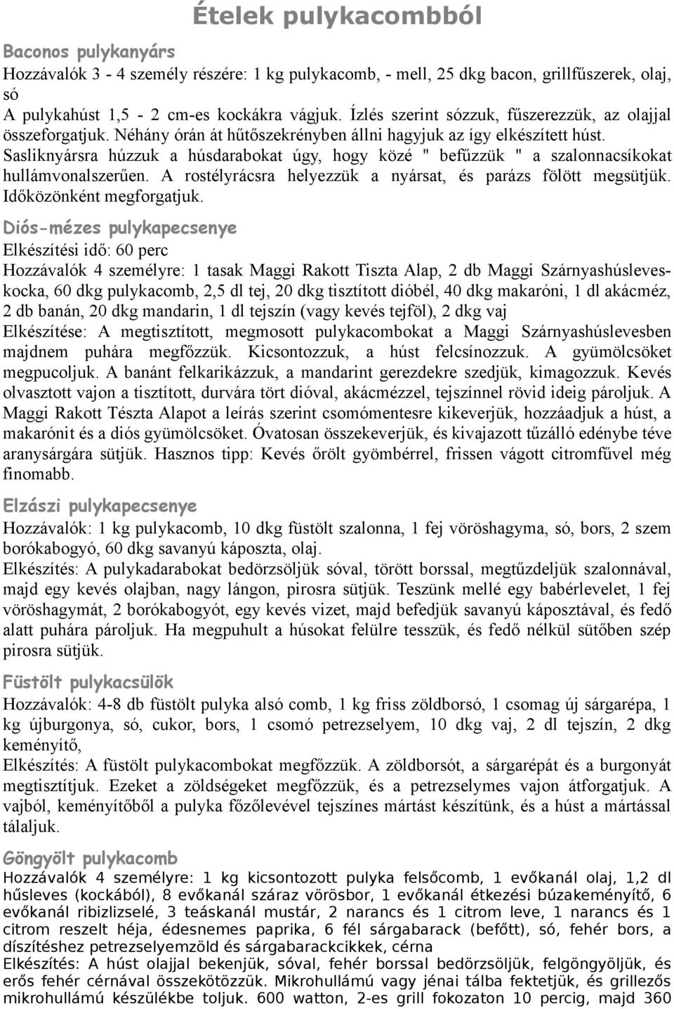 Sasliknyársra húzzuk a húsdarabokat úgy, hogy közé " befűzzük " a szalonnacsíkokat hullámvonalszerűen. A rostélyrácsra helyezzük a nyársat, és parázs fölött megsütjük. Időközönként megforgatjuk.