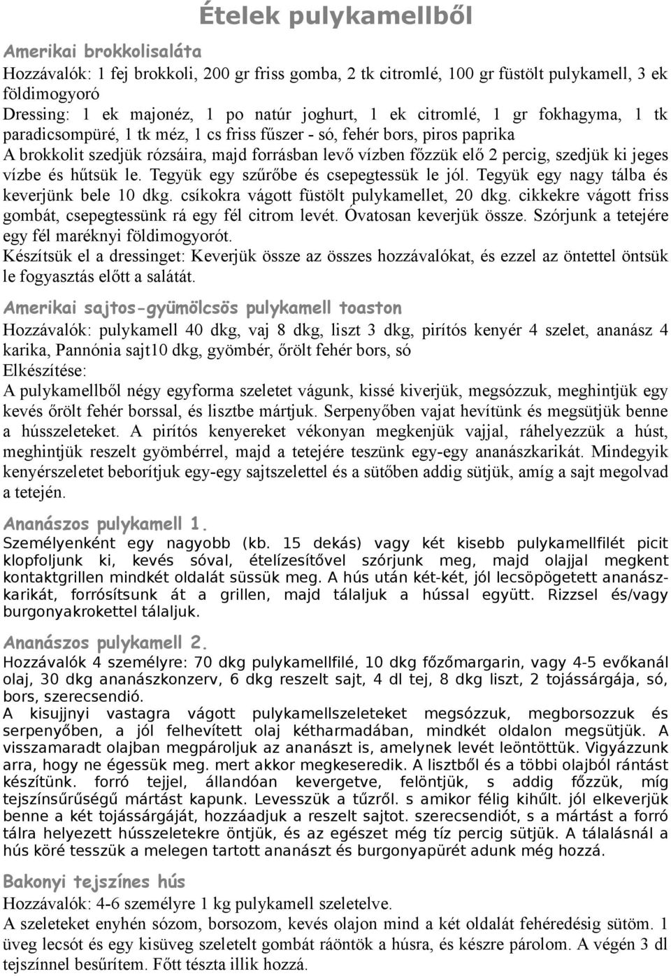 jeges vízbe és hűtsük le. Tegyük egy szűrőbe és csepegtessük le jól. Tegyük egy nagy tálba és keverjünk bele 10 dkg. csíkokra vágott füstölt pulykamellet, 20 dkg.