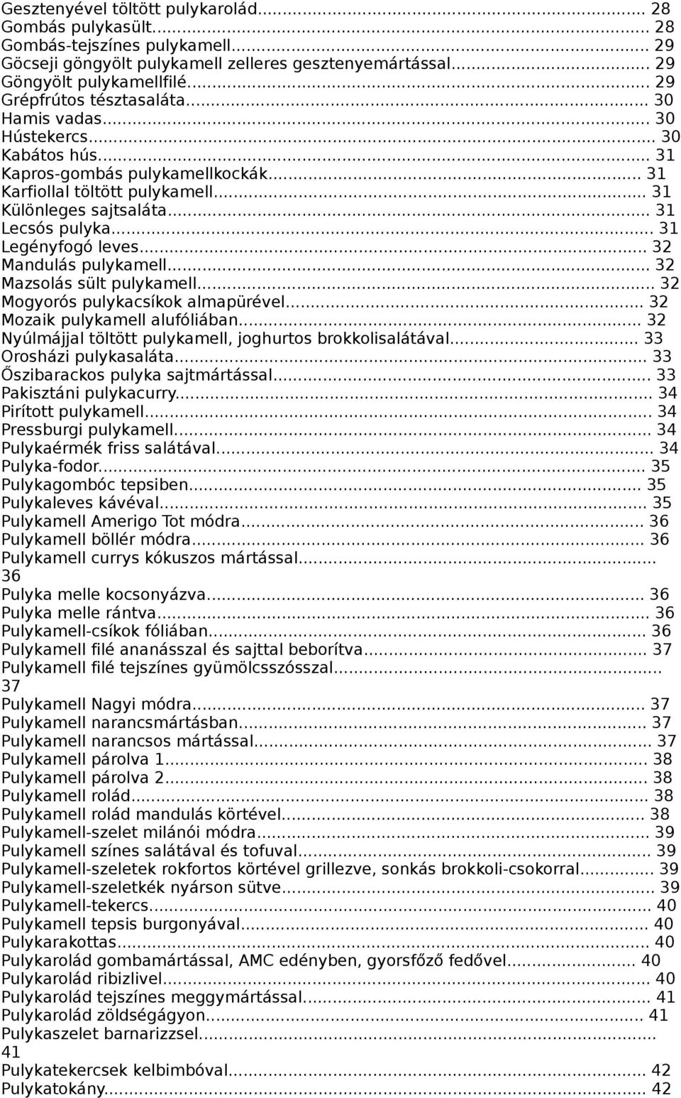 .. 31 Lecsós pulyka... 31 Legényfogó leves... 32 Mandulás pulykamell... 32 Mazsolás sült pulykamell... 32 Mogyorós pulykacsíkok almapürével... 32 Mozaik pulykamell alufóliában.