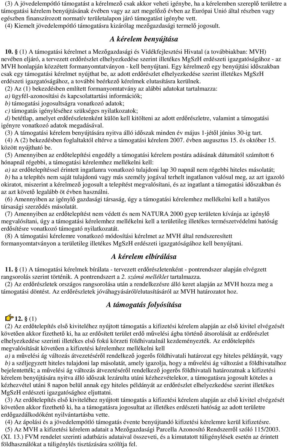 (1) A támogatási kérelmet a Mezőgazdasági és Vidékfejlesztési Hivatal (a továbbiakban: MVH) nevében eljáró, a tervezett erdőrészlet elhelyezkedése szerint illetékes MgSzH erdészeti igazgatóságához az