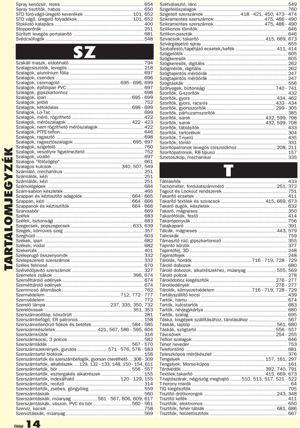 .. 696 Szalagok, csomagoló... 695-696, 699 Szalagok, építőipari PVC... 697 Szalagok, gipszkartonhoz... 698 Szalagok, ipari... 695-699 Szalagok, jelölő... 752 Szalagok, kétoldalas.