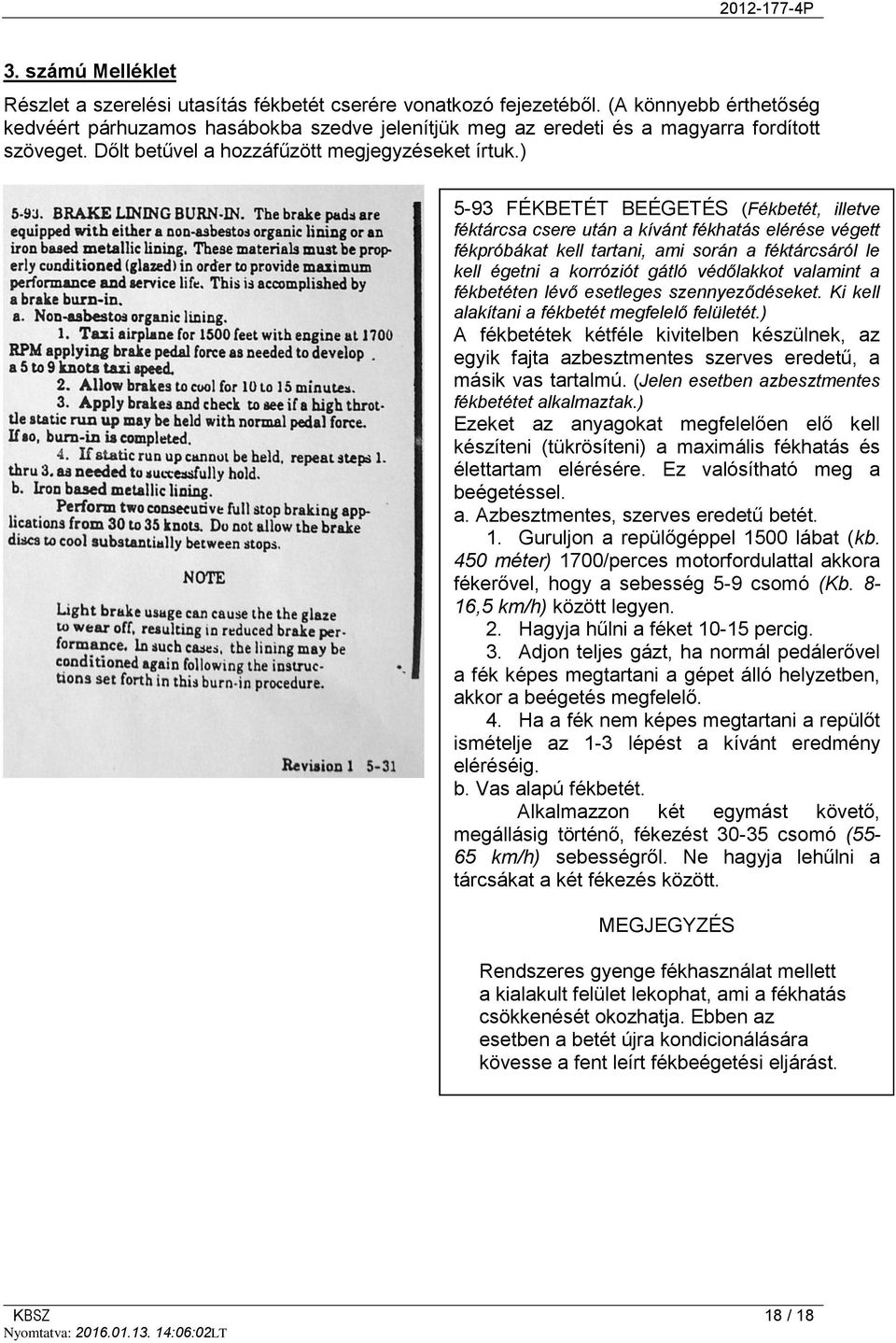 ) 5-93 FÉKBETÉT BEÉGETÉS (Fékbetét, illetve féktárcsa csere után a kívánt fékhatás elérése végett fékpróbákat kell tartani, ami során a féktárcsáról le kell égetni a korróziót gátló védőlakkot