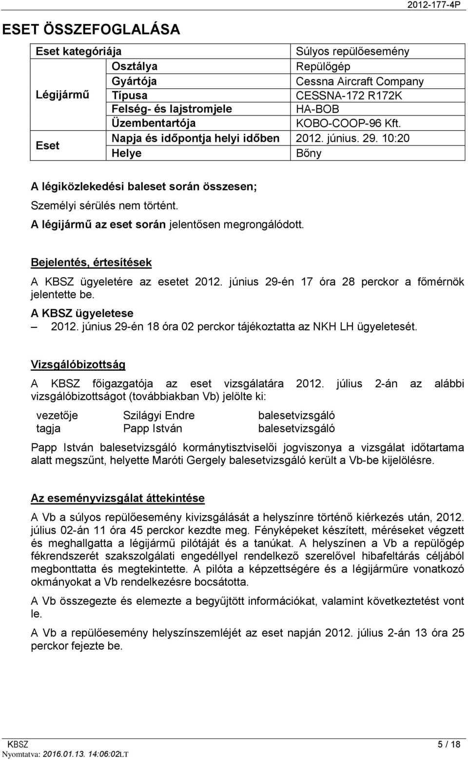 A légijármű az eset során jelentősen megrongálódott. Bejelentés, értesítések A KBSZ ügyeletére az esetet 2012. június 29-én 17 óra 28 perckor a főmérnök jelentette be. A KBSZ ügyeletese 2012.