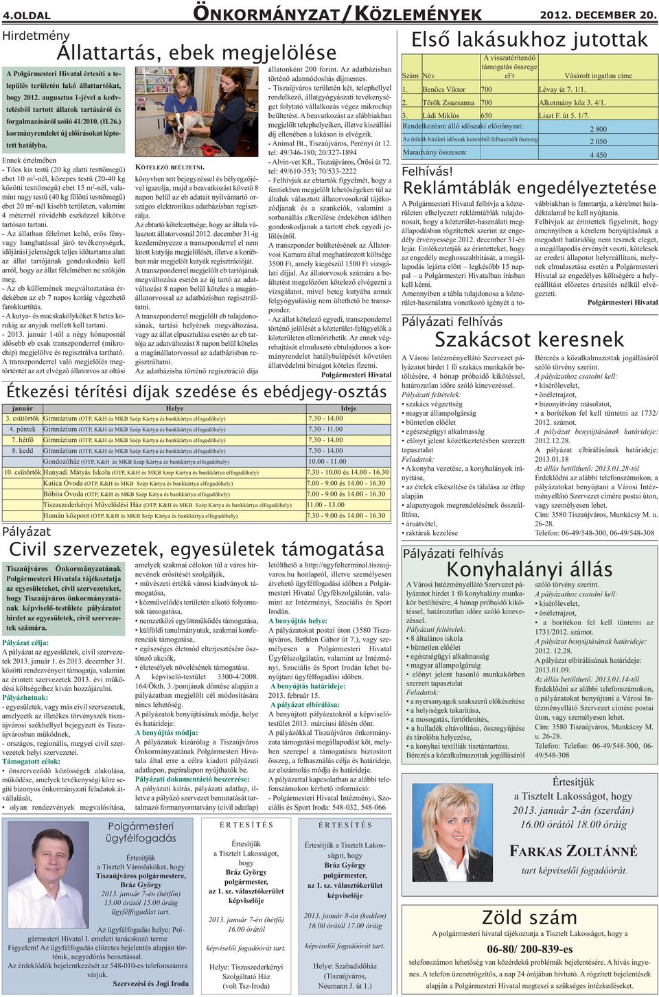 Ennek értelmében - Tilos kis testű (20 kg alatti testtömegű) ebet 10 m 2 -nél, közepes testű (20-40 kg közötti testtömegű) ebet 15 m 2 -nél, valamint nagy testű (40 kg fölötti testtömegű) ebet 20 m 2
