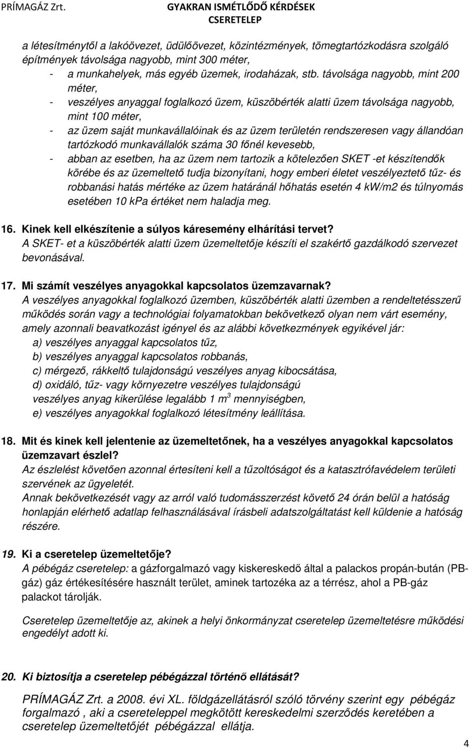 vagy állandóan tartózkodó munkavállalók száma 30 főnél kevesebb, - abban az esetben, ha az üzem nem tartozik a kötelezően SKET -et készítendők körébe és az üzemeltető tudja bizonyítani, hogy emberi