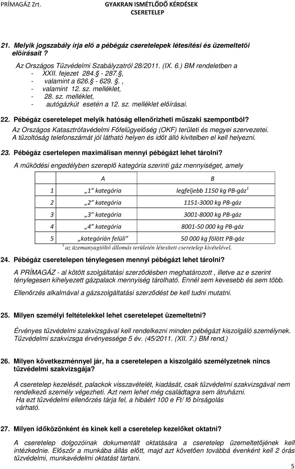 Pébégáz cseretelepet melyik hatóság ellenőrizheti műszaki szempontból? Az Országos Katasztrófavédelmi Főfelügyelőség (OKF) területi és megyei szervezetei.