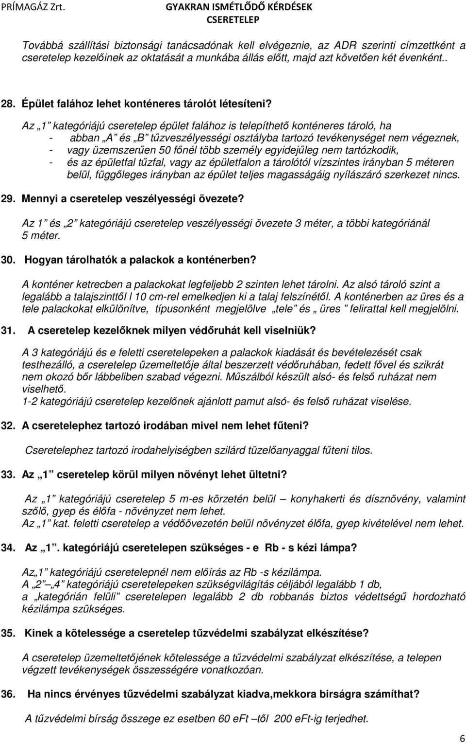 Az 1 kategóriájú cseretelep épület falához is telepíthető konténeres tároló, ha - abban A és B tűzveszélyességi osztályba tartozó tevékenységet nem végeznek, - vagy üzemszerűen 50 főnél több személy