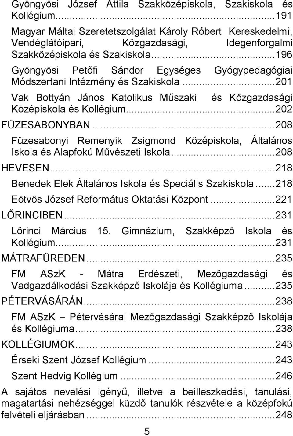 .. 196 Gyöngyösi Petőfi Sándor Egységes Gyógypedagógiai Módszertani Intézmény és Szakiskola... 201 Vak Bottyán János Katolikus Műszaki és Közgazdasági Középiskola és Kollégium... 202 FÜZESABONYBAN.