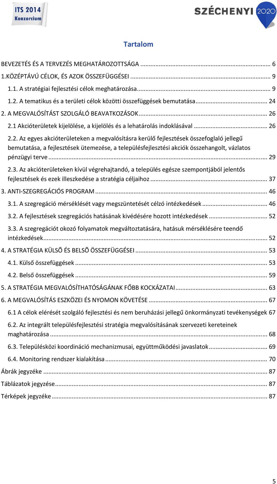 2. A MEGVALÓSÍTÁST SZOLGÁLÓ BEAVATKOZÁSOK... 26 2.1 Akcióterületek kijelölése, a kijelölés és a lehatárolás indoklásával... 26 2.2. Az egyes akcióterületeken a megvalósításra kerülő fejlesztések összefoglaló jellegű bemutatása, a fejlesztések ütemezése, a településfejlesztési akciók összehangolt, vázlatos pénzügyi terve.