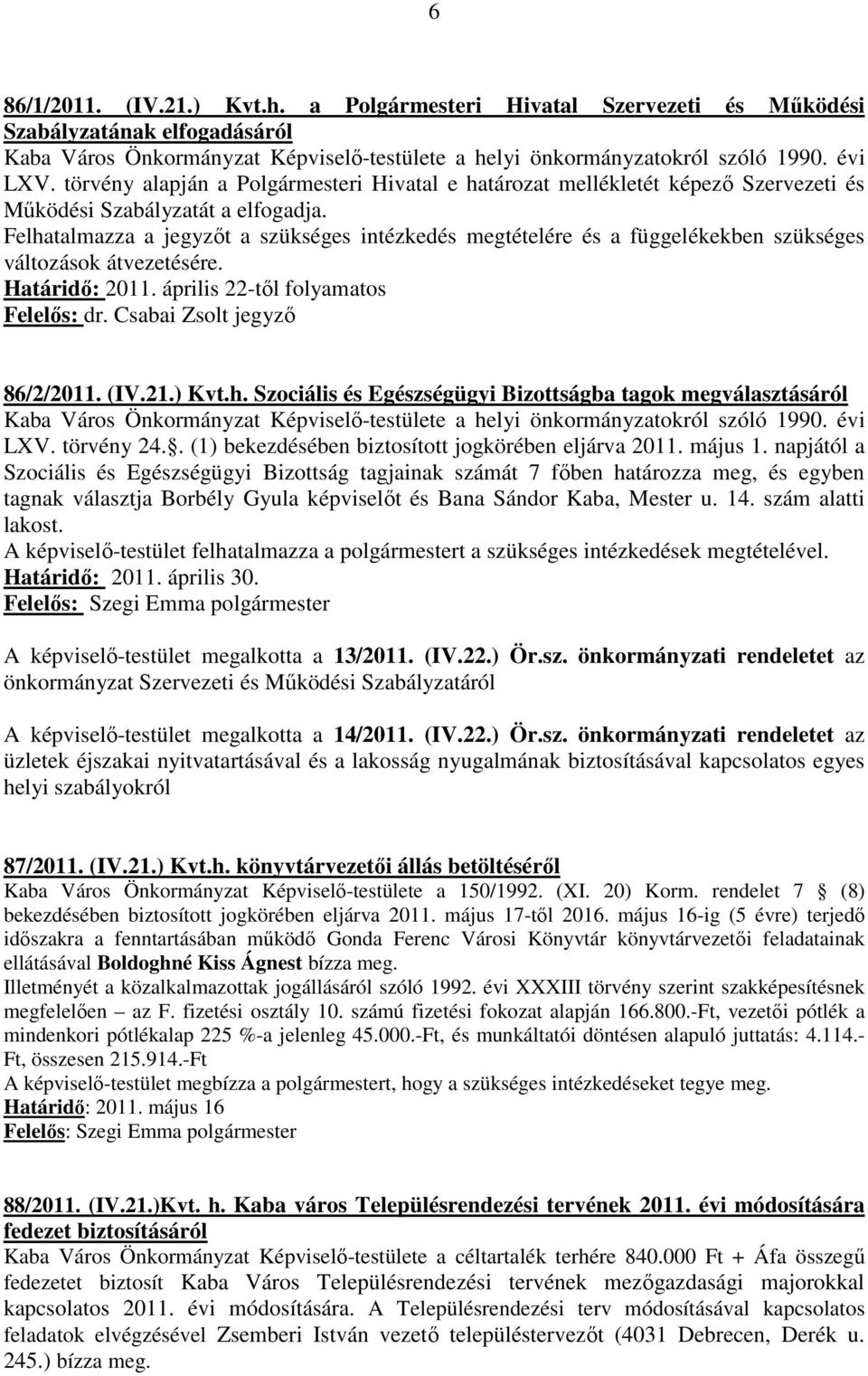 Felhatalmazza a jegyzőt a szükséges intézkedés megtételére és a függelékekben szükséges változások átvezetésére. Határidő: 2011. április 22-től folyamatos Felelős: dr. Csabai Zsolt jegyző 86/2/2011.