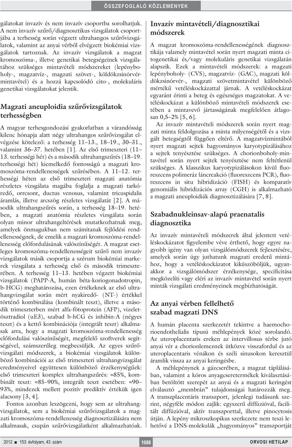 Az invazív vizsgálatok a magzat kromoszóma-, illetve genetikai betegségeinek vizsgálatához szükséges mintavételi módszereket (lepényboholy-, magzatvíz-, magzati szövet-, köldökzsinórvérmintavétel) és