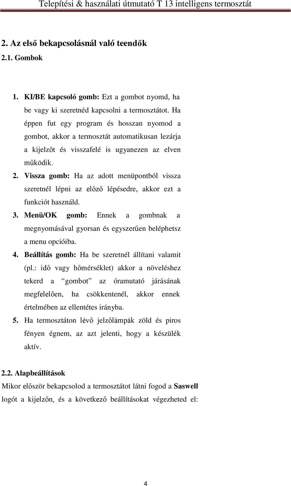Vissza gomb: Ha az adott menüpontból vissza szeretnél lépni az előző lépésedre, akkor ezt a funkciót használd. 3.