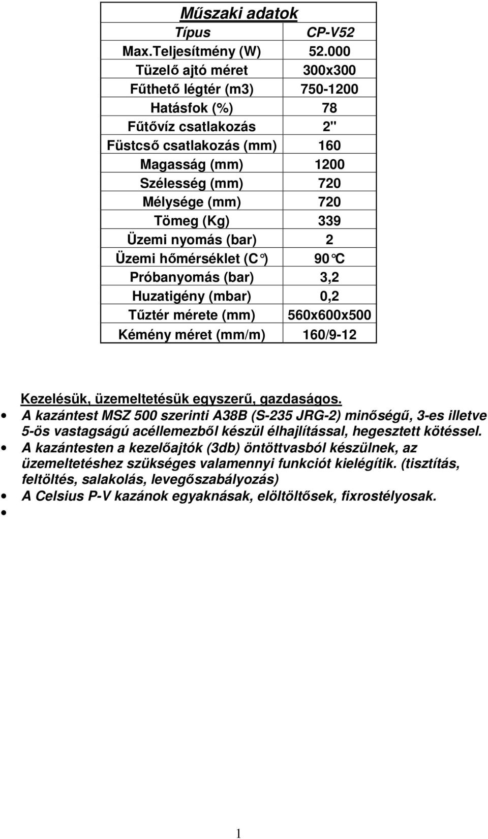 Üzemi nyomás (bar) 2 Üzemi hımérséklet (C ) 90 C Próbanyomás (bar) 3,2 Huzatigény (mbar) 0,2 Tőztér mérete (mm) 560x600x500 Kémény méret (mm/m) 160/9-12 Kezelésük, üzemeltetésük egyszerő, gazdaságos.