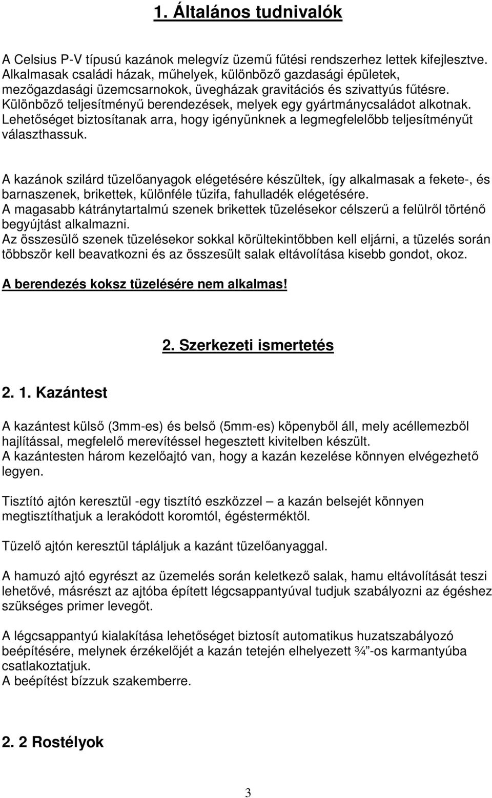 Különbözı teljesítményő berendezések, melyek egy gyártmánycsaládot alkotnak. Lehetıséget biztosítanak arra, hogy igényünknek a legmegfelelıbb teljesítményőt választhassuk.