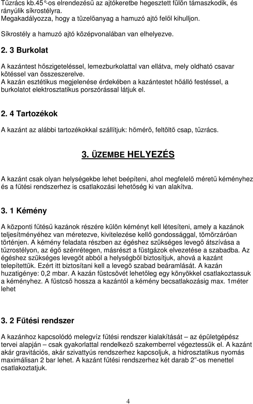 A kazán esztétikus megjelenése érdekében a kazántestet hıálló festéssel, a burkolatot elektrosztatikus porszórással látjuk el. 2.