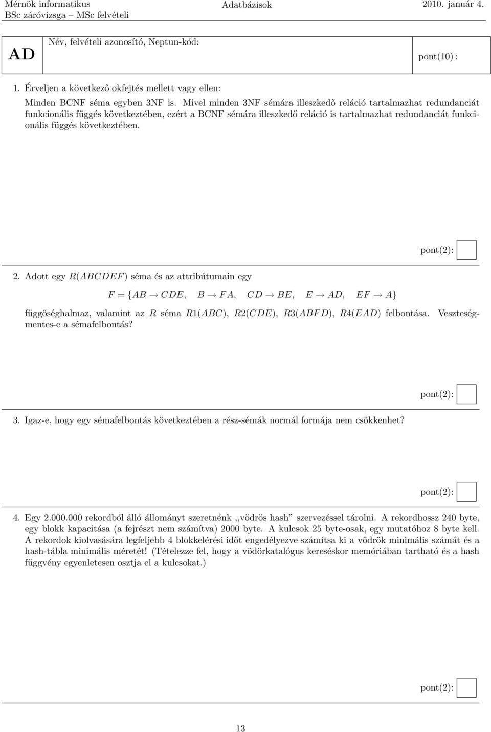 következtében. 2. Adott egy R(ABCDEF )séma és az attribútumain egy F = {AB CDE, B FA, CD BE, E AD, EF A} Veszteség- függőséghalmaz, valamint az R séma R1(ABC), R2(CDE), R3(ABF D), R4(EAD) felbontása.