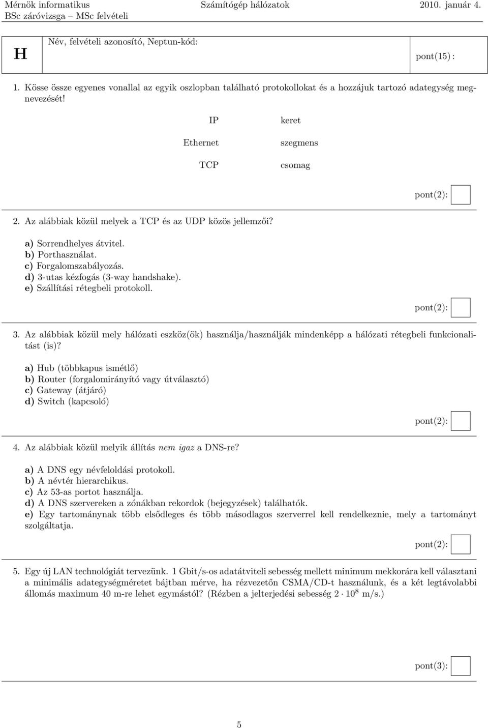 Az alábbiak közül melyek a TCP és az UDP közös jellemzői? a) Sorrendhelyes átvitel. b) Porthasználat. c) Forgalomszabályozás. d) 3-utas kézfogás (3-way handshake). e) Szállítási rétegbeli protokoll.