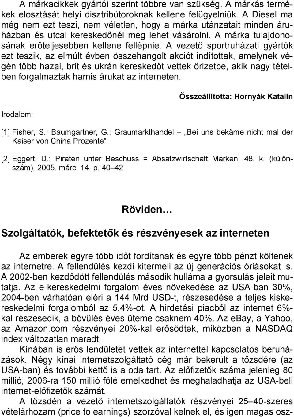 A vezető sportruházati gyártók ezt teszik, az elmúlt évben összehangolt akciót indítottak, amelynek végén több hazai, brit és ukrán kereskedőt vettek őrizetbe, akik nagy tételben forgalmaztak hamis