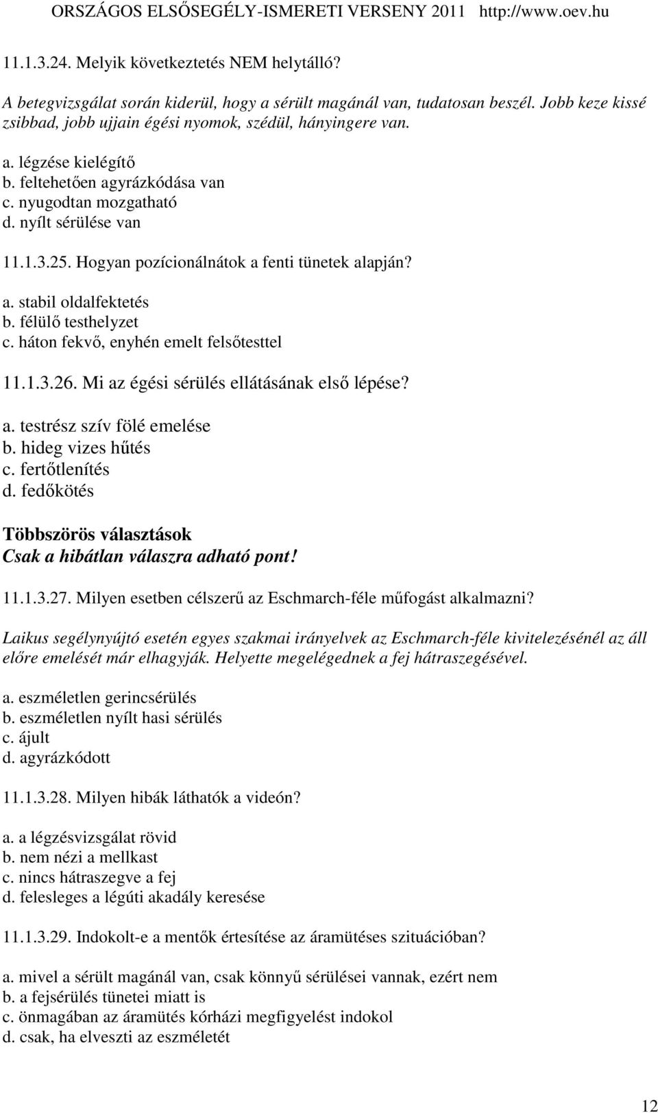 félülı testhelyzet c. háton fekvı, enyhén emelt felsıtesttel 11.1.3.26. Mi az égési sérülés ellátásának elsı lépése? a. testrész szív fölé emelése b. hideg vizes hőtés c. fertıtlenítés d.
