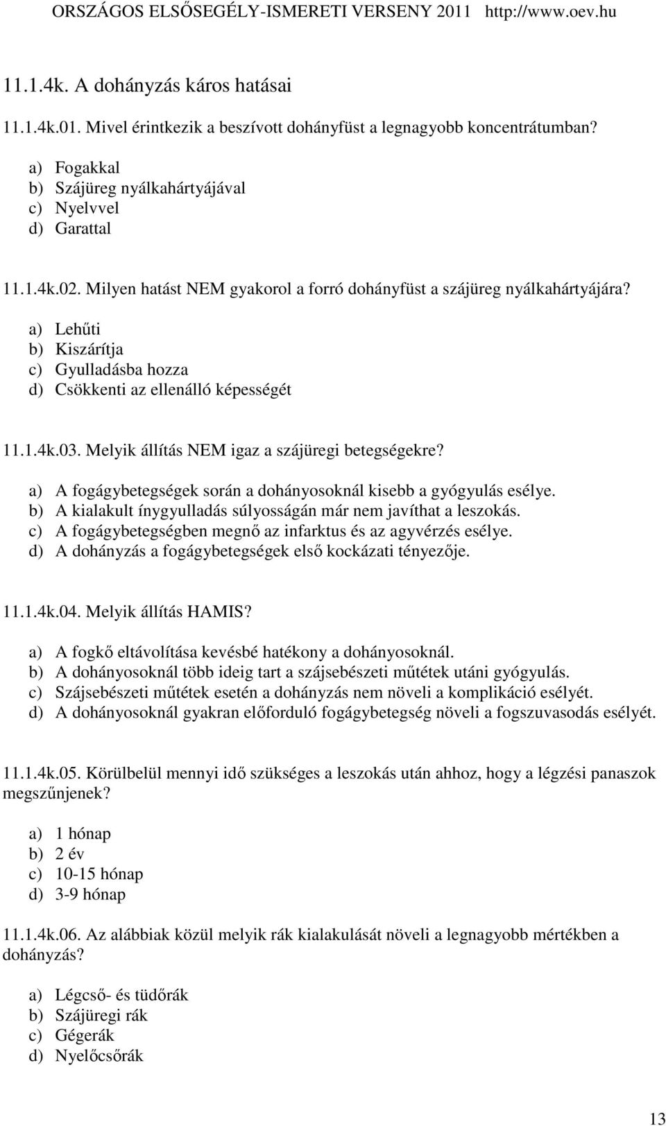 Melyik állítás NEM igaz a szájüregi betegségekre? a) A fogágybetegségek során a dohányosoknál kisebb a gyógyulás esélye. b) A kialakult ínygyulladás súlyosságán már nem javíthat a leszokás.