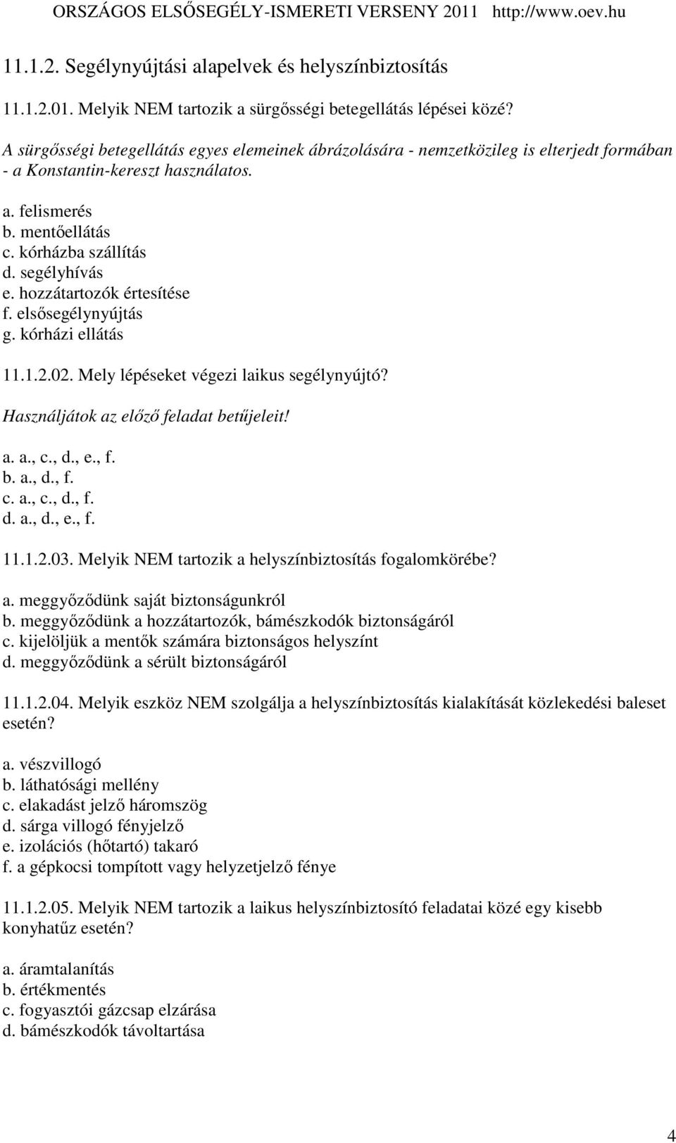 hozzátartozók értesítése f. elsısegélynyújtás g. kórházi ellátás 11.1.2.02. Mely lépéseket végezi laikus segélynyújtó? Használjátok az elızı feladat betőjeleit! a. a., c., d., e., f. b. a., d., f. c. a., c., d., f. d. a., d., e., f. 11.1.2.03.