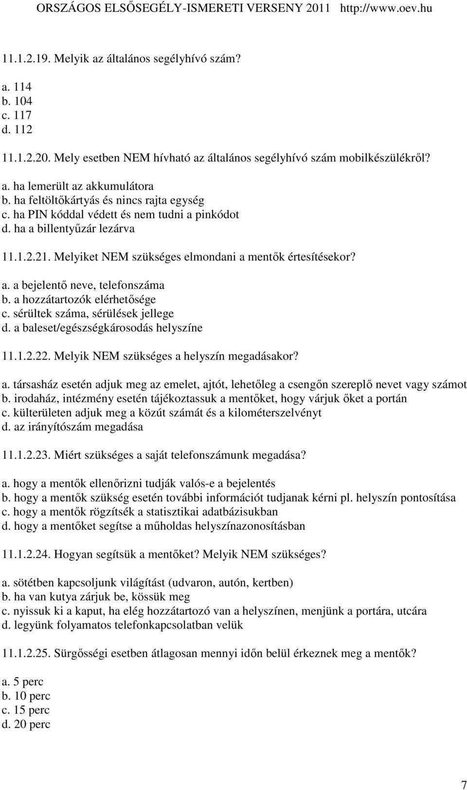 a hozzátartozók elérhetısége c. sérültek száma, sérülések jellege d. a baleset/egészségkárosodás helyszíne 11.1.2.22. Melyik NEM szükséges a helyszín megadásakor? a. társasház esetén adjuk meg az emelet, ajtót, lehetıleg a csengın szereplı nevet vagy számot b.