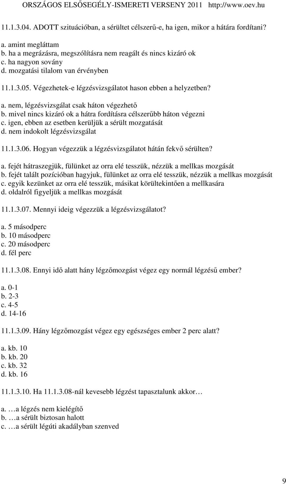 mivel nincs kizáró ok a hátra fordításra célszerőbb háton végezni c. igen, ebben az esetben kerüljük a sérült mozgatását d. nem indokolt légzésvizsgálat 11.1.3.06.