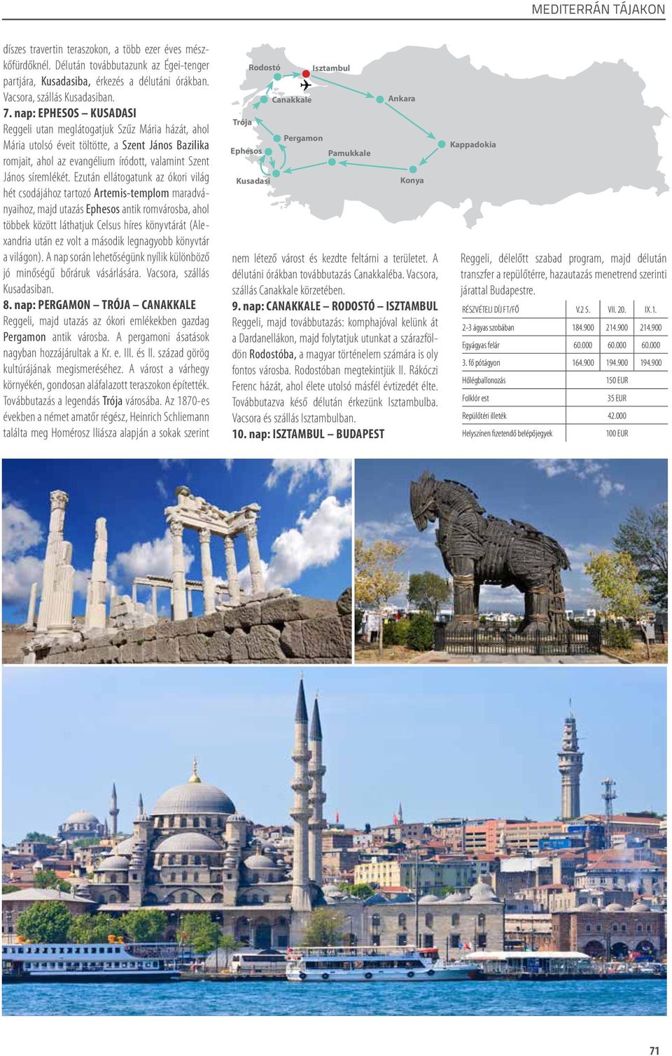Ezután ellátogatunk az ókori világ hét csodájához tartozó Artemis-templom maradványaihoz, majd utazás Ephesos antik romvárosba, ahol többek között láthatjuk Celsus híres könyvtárát (Alexandria után